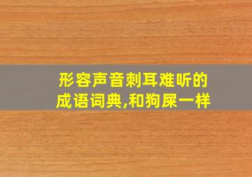 形容声音刺耳难听的成语词典,和狗屎一样