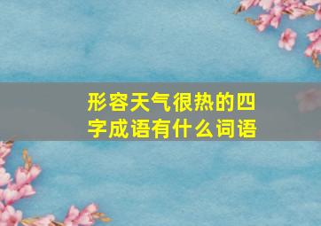 形容天气很热的四字成语有什么词语