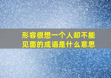 形容很想一个人却不能见面的成语是什么意思