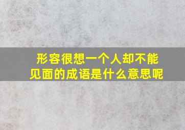 形容很想一个人却不能见面的成语是什么意思呢