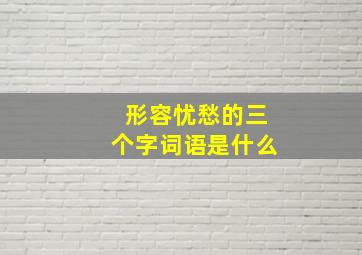 形容忧愁的三个字词语是什么