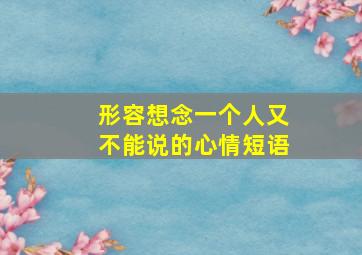 形容想念一个人又不能说的心情短语