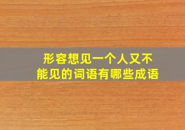 形容想见一个人又不能见的词语有哪些成语