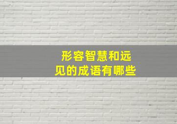 形容智慧和远见的成语有哪些