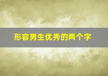 形容男生优秀的两个字