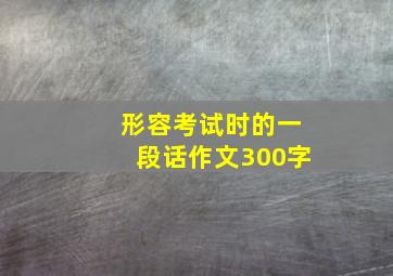 形容考试时的一段话作文300字