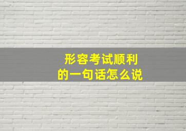 形容考试顺利的一句话怎么说