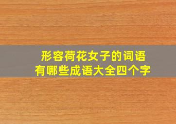 形容荷花女子的词语有哪些成语大全四个字