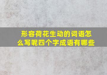 形容荷花生动的词语怎么写呢四个字成语有哪些