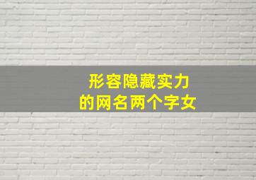 形容隐藏实力的网名两个字女