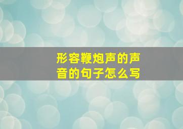 形容鞭炮声的声音的句子怎么写