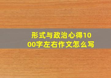 形式与政治心得1000字左右作文怎么写