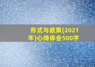 形式与政策(2021年)心得体会500字