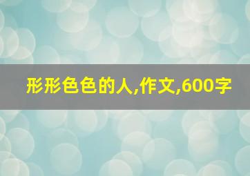 形形色色的人,作文,600字