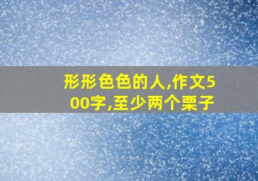 形形色色的人,作文500字,至少两个栗子