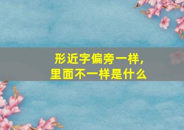 形近字偏旁一样,里面不一样是什么