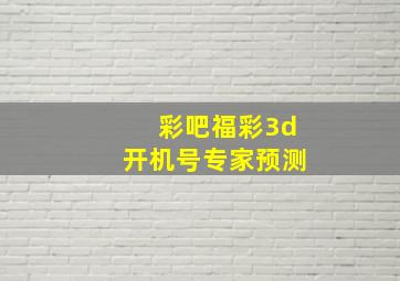 彩吧福彩3d开机号专家预测