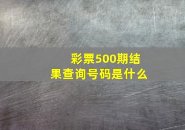 彩票500期结果查询号码是什么