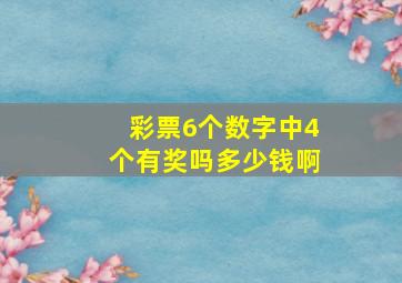 彩票6个数字中4个有奖吗多少钱啊