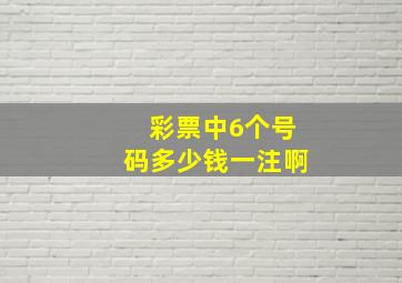 彩票中6个号码多少钱一注啊