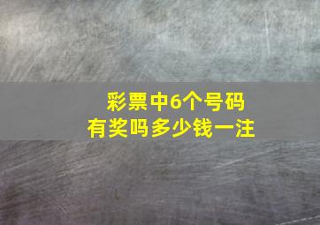 彩票中6个号码有奖吗多少钱一注