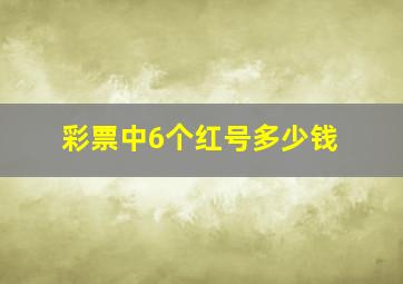 彩票中6个红号多少钱