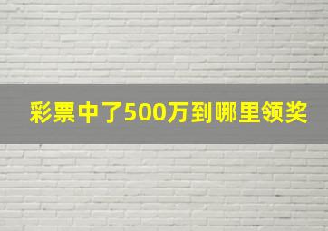 彩票中了500万到哪里领奖