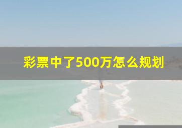 彩票中了500万怎么规划