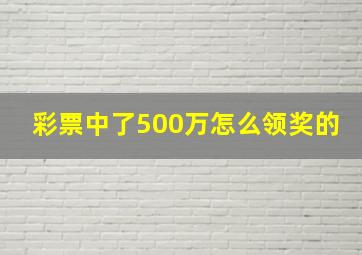 彩票中了500万怎么领奖的