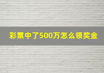 彩票中了500万怎么领奖金