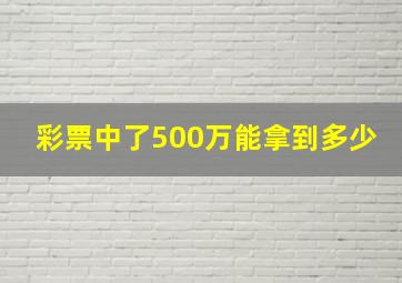 彩票中了500万能拿到多少