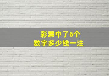 彩票中了6个数字多少钱一注