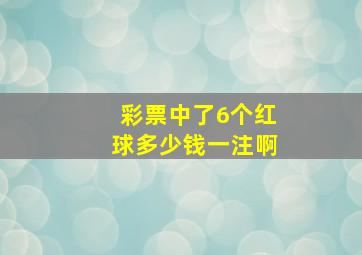 彩票中了6个红球多少钱一注啊