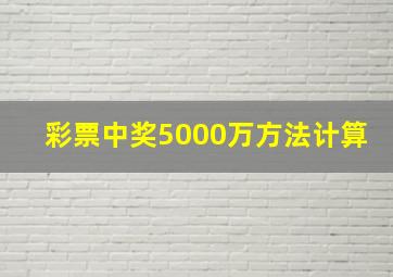 彩票中奖5000万方法计算