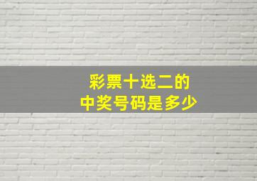 彩票十选二的中奖号码是多少