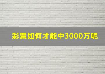 彩票如何才能中3000万呢