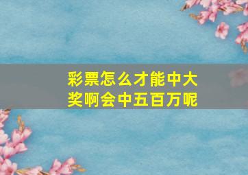 彩票怎么才能中大奖啊会中五百万呢