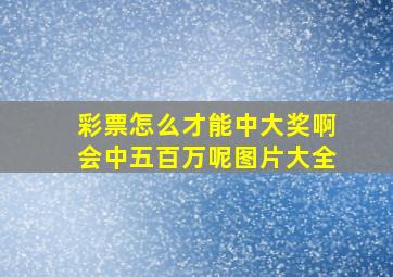 彩票怎么才能中大奖啊会中五百万呢图片大全