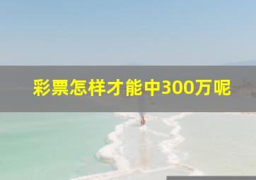 彩票怎样才能中300万呢