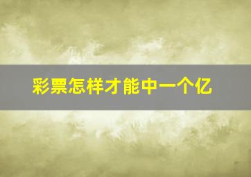 彩票怎样才能中一个亿