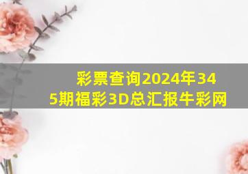 彩票查询2024年345期福彩3D总汇报牛彩网