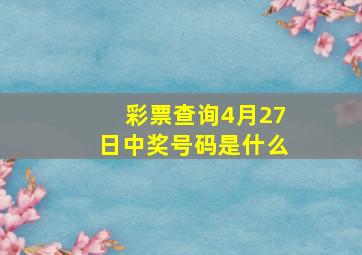 彩票查询4月27日中奖号码是什么