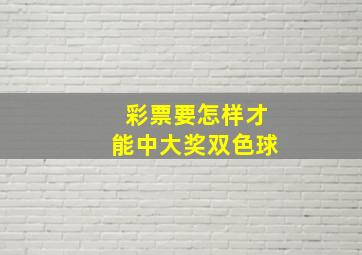 彩票要怎样才能中大奖双色球