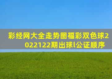 彩经网大全走势图福彩双色球2022122期出球l公证顺序