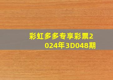 彩虹多多专享彩票2024年3D048期