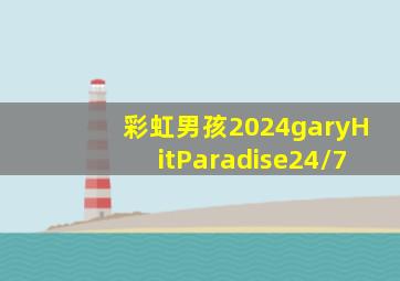 彩虹男孩2024garyHitParadise24/7