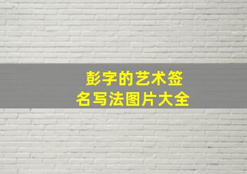 彭字的艺术签名写法图片大全