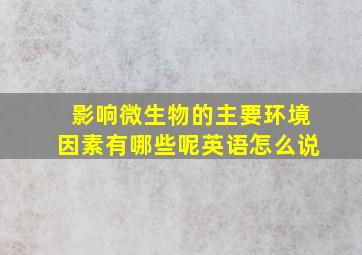 影响微生物的主要环境因素有哪些呢英语怎么说