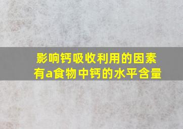 影响钙吸收利用的因素有a食物中钙的水平含量