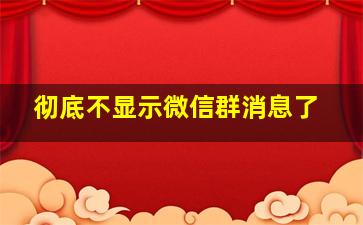 彻底不显示微信群消息了